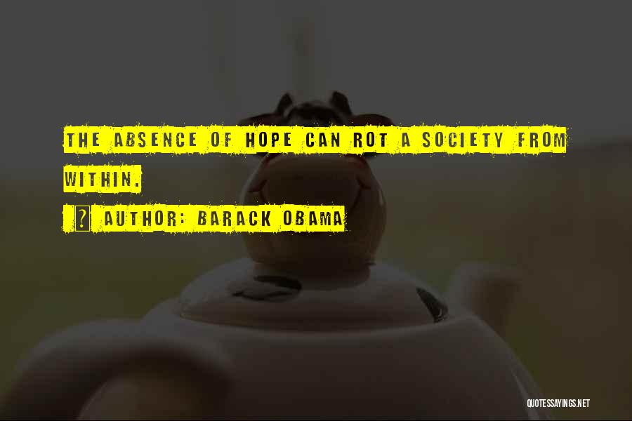 Barack Obama Quotes: The Absence Of Hope Can Rot A Society From Within.