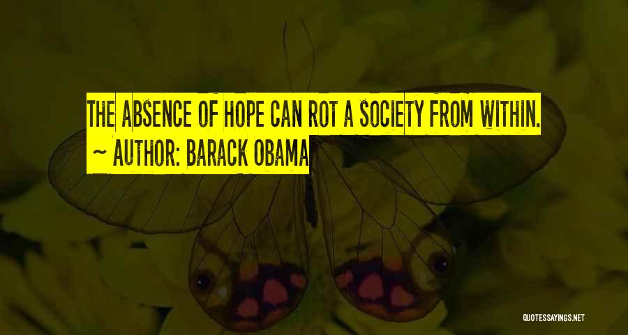 Barack Obama Quotes: The Absence Of Hope Can Rot A Society From Within.