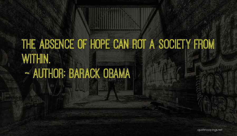 Barack Obama Quotes: The Absence Of Hope Can Rot A Society From Within.