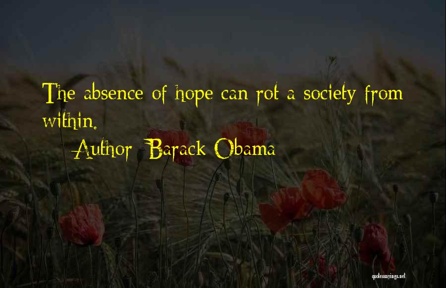 Barack Obama Quotes: The Absence Of Hope Can Rot A Society From Within.