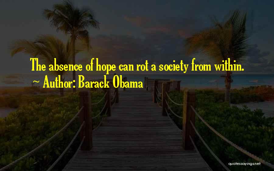 Barack Obama Quotes: The Absence Of Hope Can Rot A Society From Within.