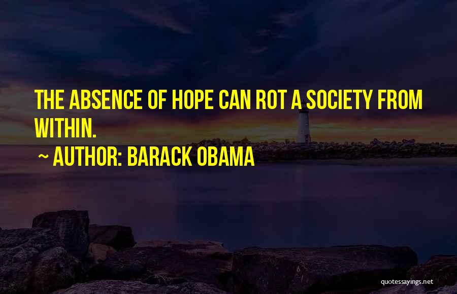 Barack Obama Quotes: The Absence Of Hope Can Rot A Society From Within.