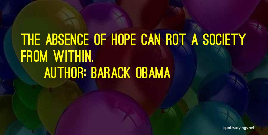 Barack Obama Quotes: The Absence Of Hope Can Rot A Society From Within.