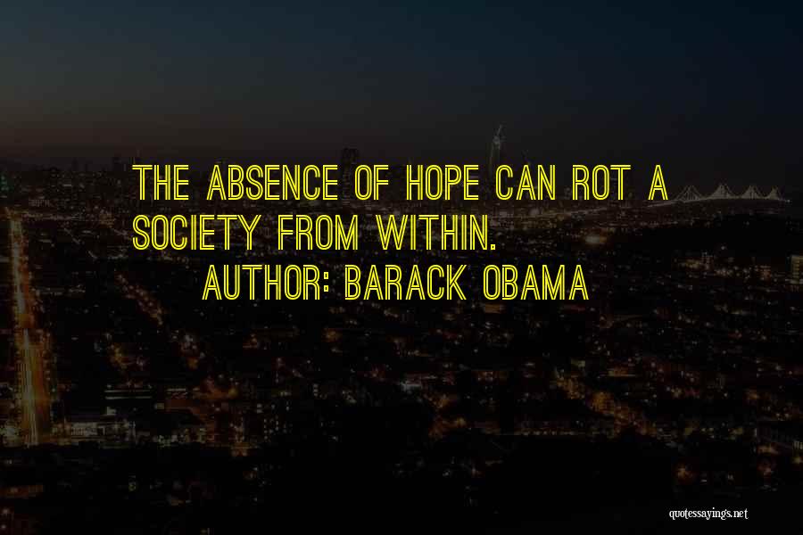 Barack Obama Quotes: The Absence Of Hope Can Rot A Society From Within.