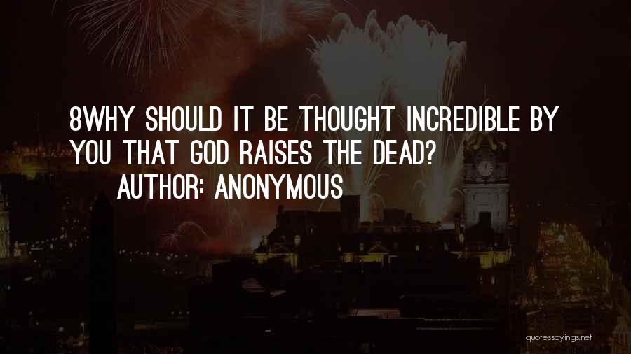 Anonymous Quotes: 8why Should It Be Thought Incredible By You That God Raises The Dead?