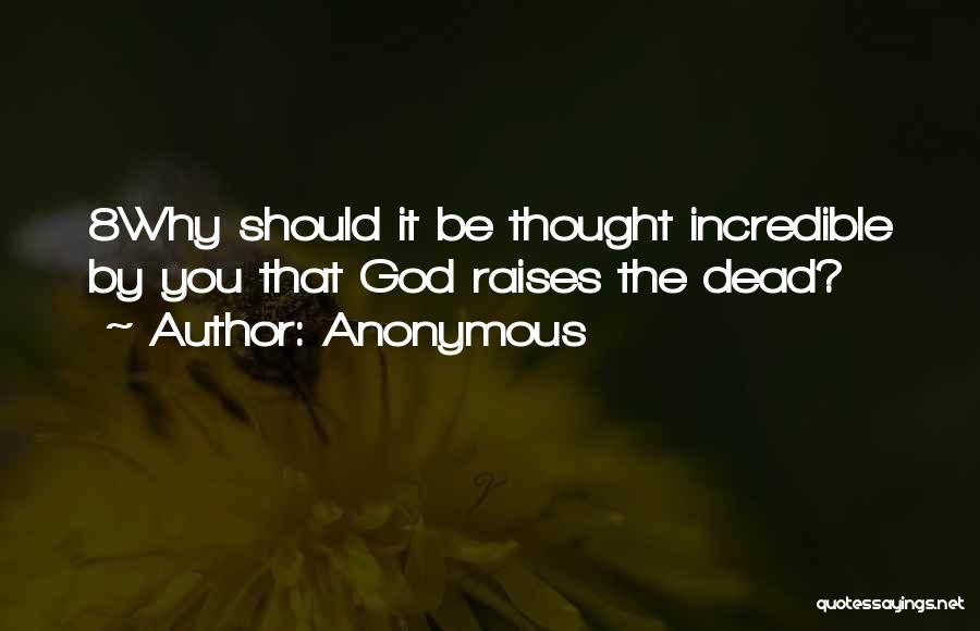 Anonymous Quotes: 8why Should It Be Thought Incredible By You That God Raises The Dead?
