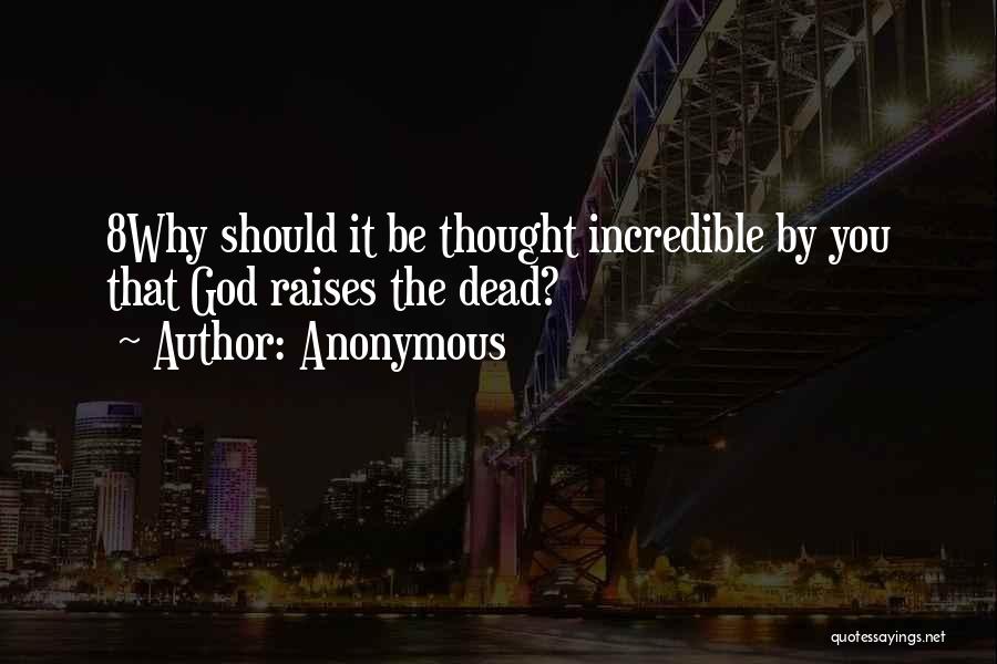 Anonymous Quotes: 8why Should It Be Thought Incredible By You That God Raises The Dead?