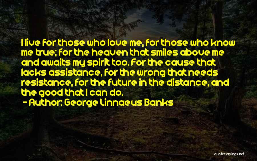 George Linnaeus Banks Quotes: I Live For Those Who Love Me, For Those Who Know Me True; For The Heaven That Smiles Above Me