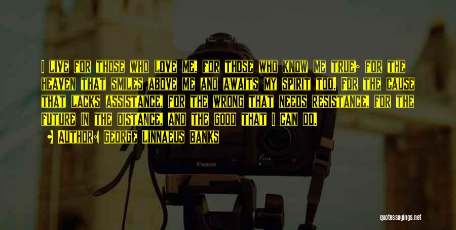 George Linnaeus Banks Quotes: I Live For Those Who Love Me, For Those Who Know Me True; For The Heaven That Smiles Above Me