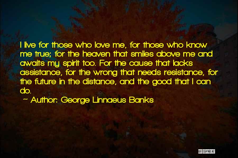 George Linnaeus Banks Quotes: I Live For Those Who Love Me, For Those Who Know Me True; For The Heaven That Smiles Above Me