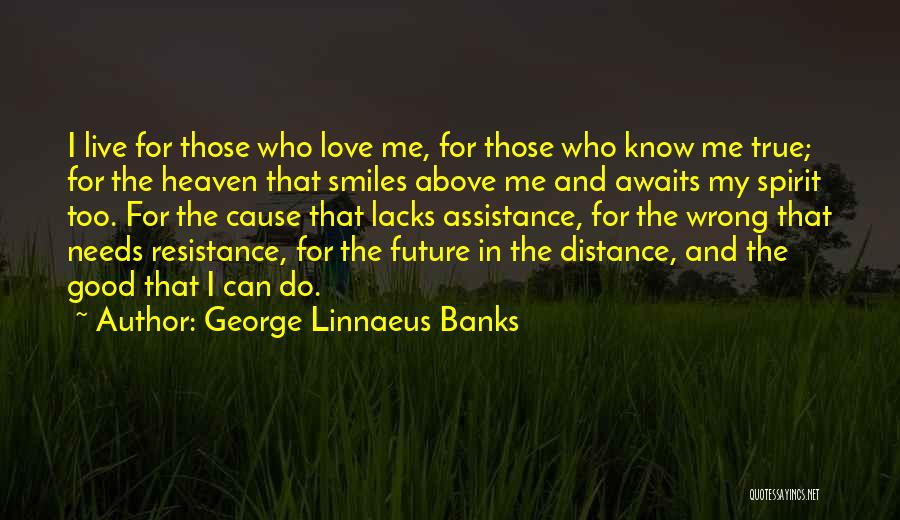 George Linnaeus Banks Quotes: I Live For Those Who Love Me, For Those Who Know Me True; For The Heaven That Smiles Above Me