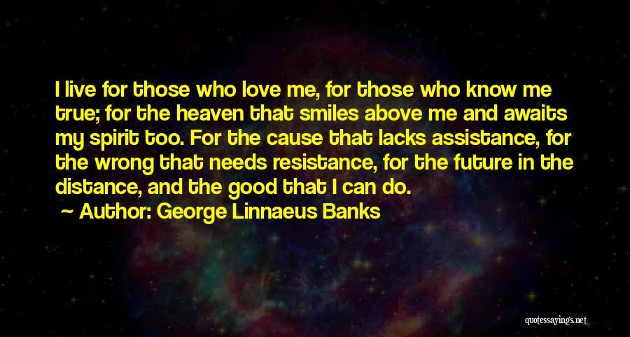 George Linnaeus Banks Quotes: I Live For Those Who Love Me, For Those Who Know Me True; For The Heaven That Smiles Above Me