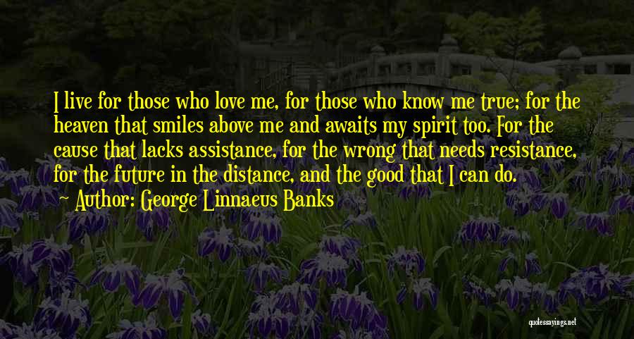 George Linnaeus Banks Quotes: I Live For Those Who Love Me, For Those Who Know Me True; For The Heaven That Smiles Above Me