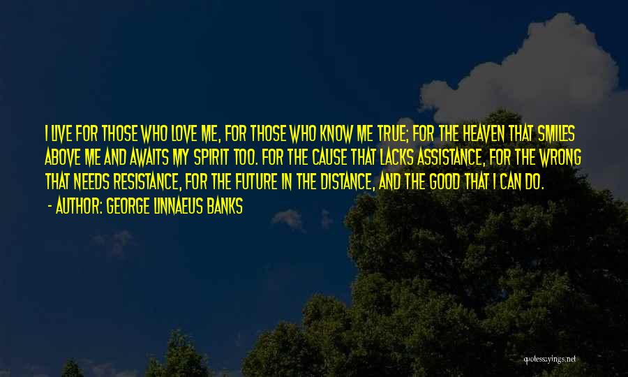 George Linnaeus Banks Quotes: I Live For Those Who Love Me, For Those Who Know Me True; For The Heaven That Smiles Above Me