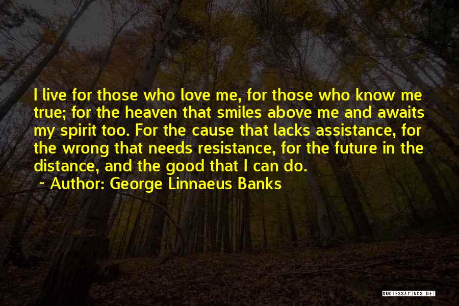 George Linnaeus Banks Quotes: I Live For Those Who Love Me, For Those Who Know Me True; For The Heaven That Smiles Above Me