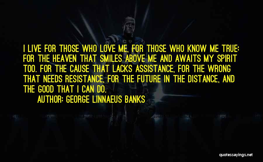 George Linnaeus Banks Quotes: I Live For Those Who Love Me, For Those Who Know Me True; For The Heaven That Smiles Above Me