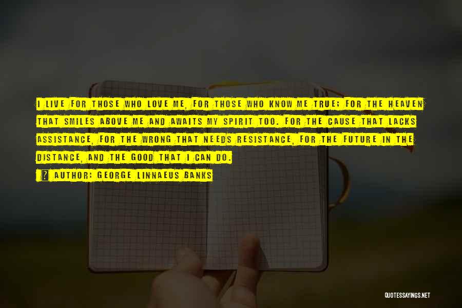 George Linnaeus Banks Quotes: I Live For Those Who Love Me, For Those Who Know Me True; For The Heaven That Smiles Above Me