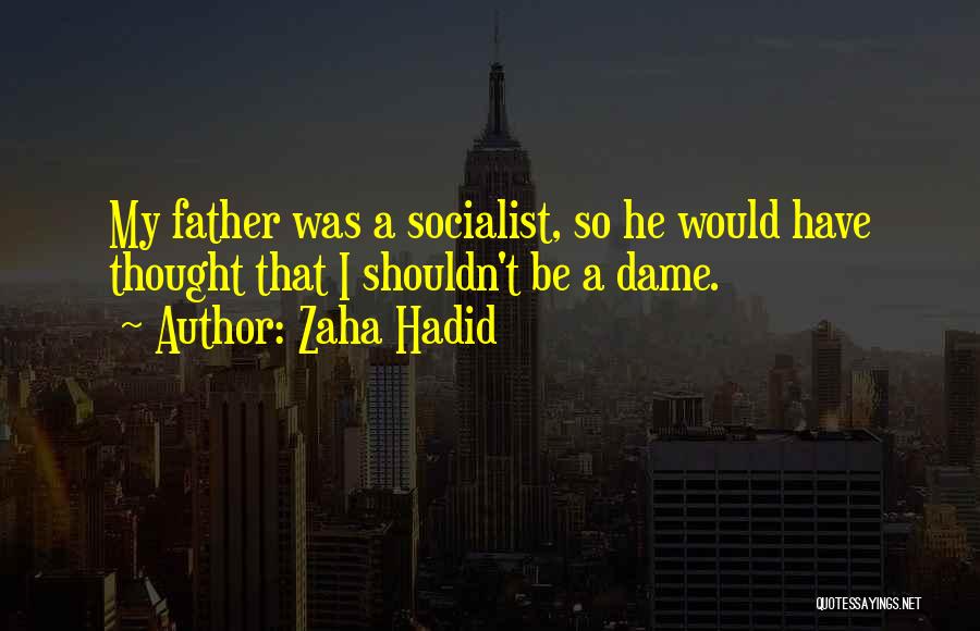 Zaha Hadid Quotes: My Father Was A Socialist, So He Would Have Thought That I Shouldn't Be A Dame.