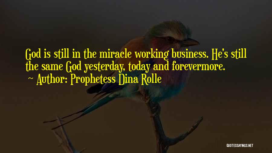 Prophetess Dina Rolle Quotes: God Is Still In The Miracle Working Business. He's Still The Same God Yesterday, Today And Forevermore.