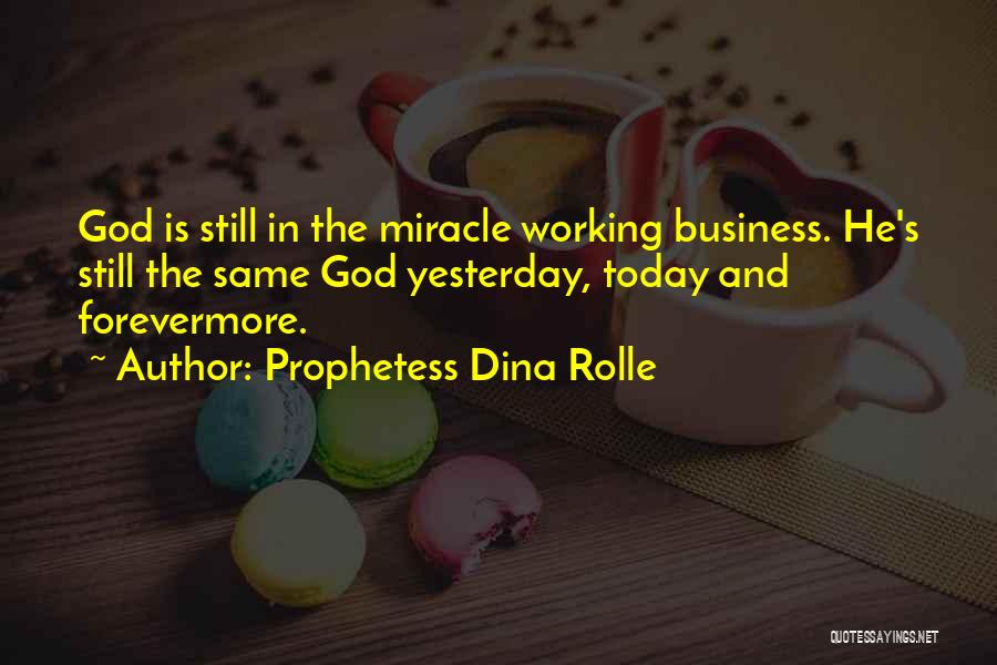 Prophetess Dina Rolle Quotes: God Is Still In The Miracle Working Business. He's Still The Same God Yesterday, Today And Forevermore.
