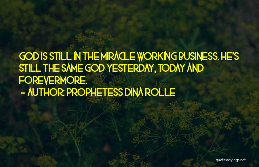 Prophetess Dina Rolle Quotes: God Is Still In The Miracle Working Business. He's Still The Same God Yesterday, Today And Forevermore.