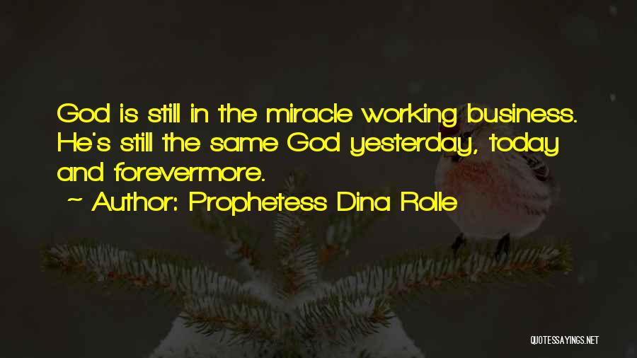 Prophetess Dina Rolle Quotes: God Is Still In The Miracle Working Business. He's Still The Same God Yesterday, Today And Forevermore.