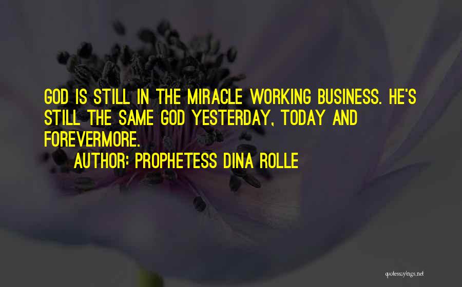 Prophetess Dina Rolle Quotes: God Is Still In The Miracle Working Business. He's Still The Same God Yesterday, Today And Forevermore.