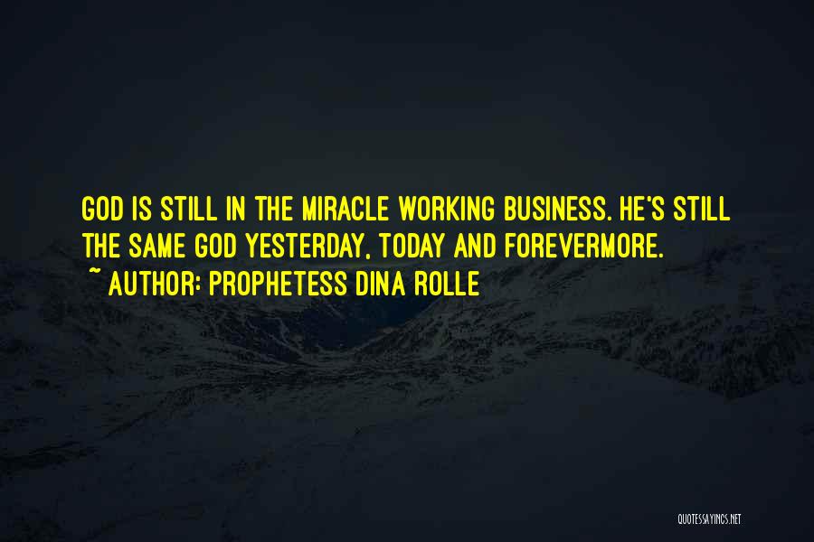 Prophetess Dina Rolle Quotes: God Is Still In The Miracle Working Business. He's Still The Same God Yesterday, Today And Forevermore.