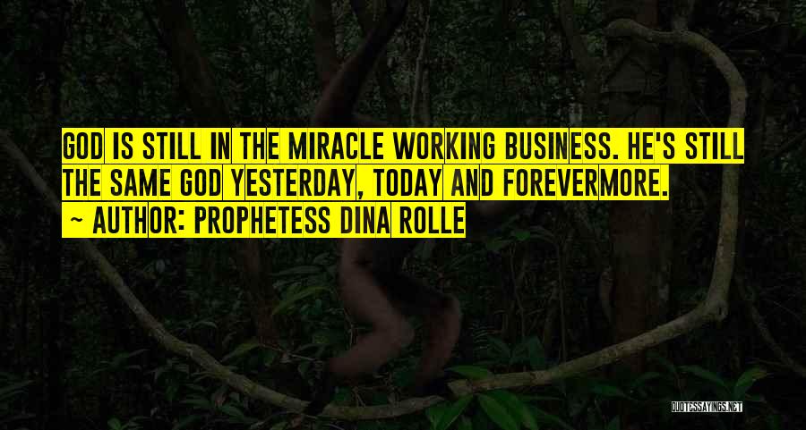Prophetess Dina Rolle Quotes: God Is Still In The Miracle Working Business. He's Still The Same God Yesterday, Today And Forevermore.
