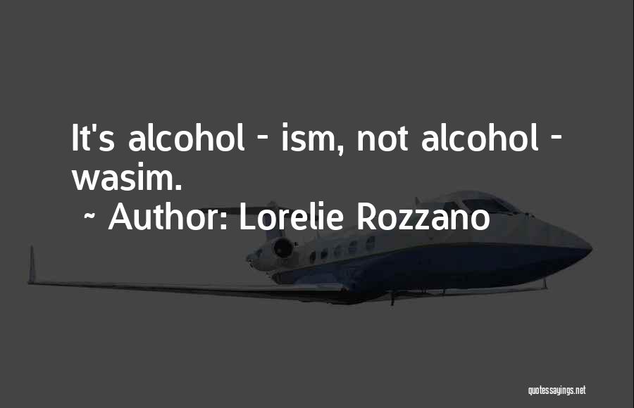 Lorelie Rozzano Quotes: It's Alcohol - Ism, Not Alcohol - Wasim.