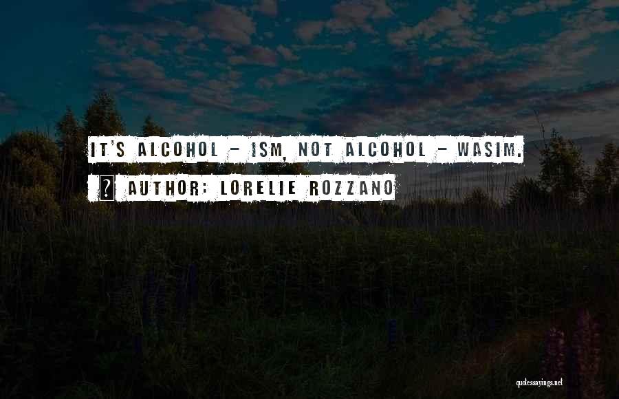 Lorelie Rozzano Quotes: It's Alcohol - Ism, Not Alcohol - Wasim.