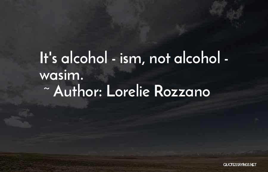 Lorelie Rozzano Quotes: It's Alcohol - Ism, Not Alcohol - Wasim.