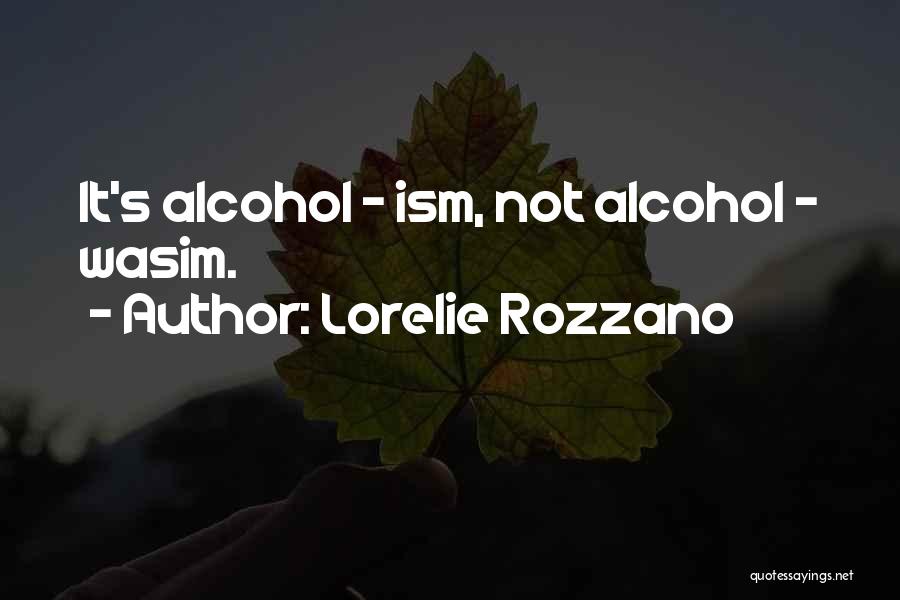 Lorelie Rozzano Quotes: It's Alcohol - Ism, Not Alcohol - Wasim.