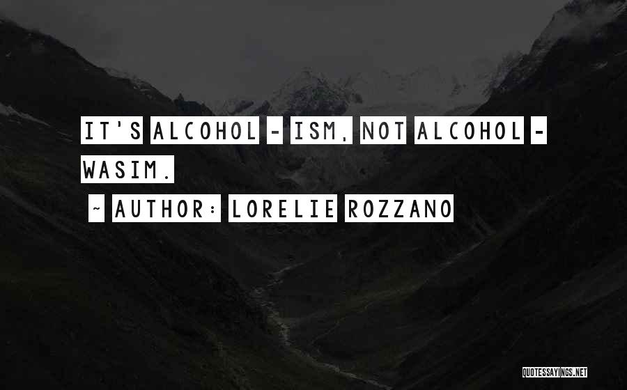 Lorelie Rozzano Quotes: It's Alcohol - Ism, Not Alcohol - Wasim.