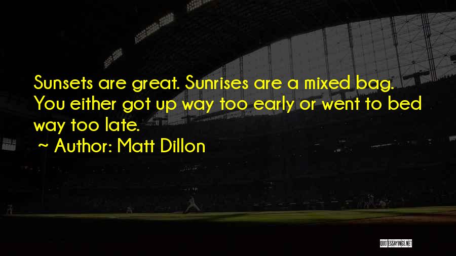 Matt Dillon Quotes: Sunsets Are Great. Sunrises Are A Mixed Bag. You Either Got Up Way Too Early Or Went To Bed Way