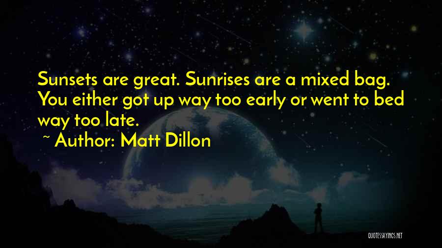 Matt Dillon Quotes: Sunsets Are Great. Sunrises Are A Mixed Bag. You Either Got Up Way Too Early Or Went To Bed Way