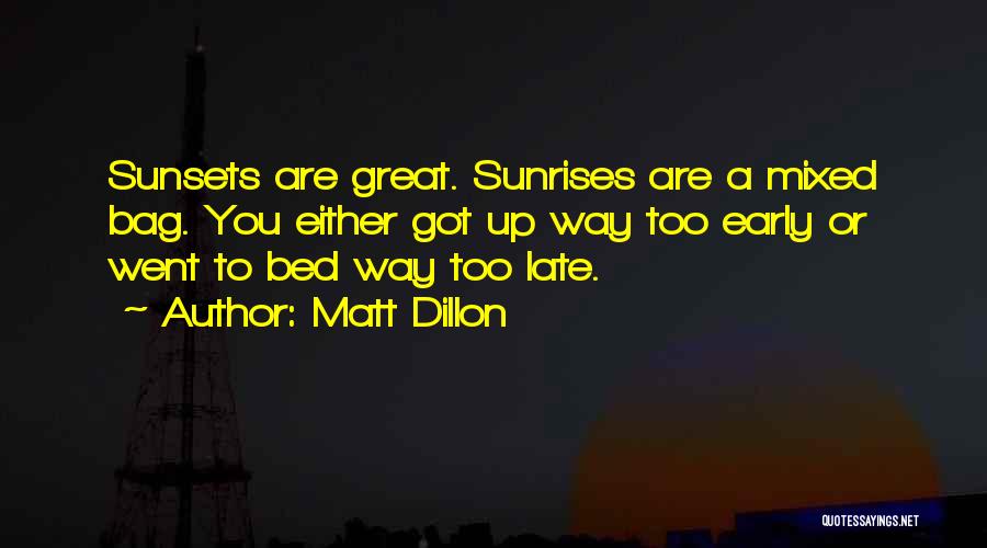 Matt Dillon Quotes: Sunsets Are Great. Sunrises Are A Mixed Bag. You Either Got Up Way Too Early Or Went To Bed Way