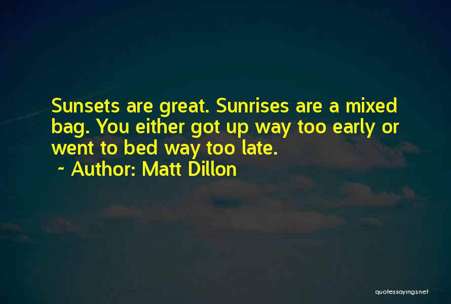 Matt Dillon Quotes: Sunsets Are Great. Sunrises Are A Mixed Bag. You Either Got Up Way Too Early Or Went To Bed Way