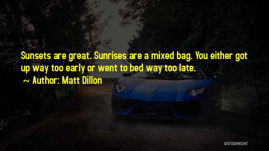 Matt Dillon Quotes: Sunsets Are Great. Sunrises Are A Mixed Bag. You Either Got Up Way Too Early Or Went To Bed Way