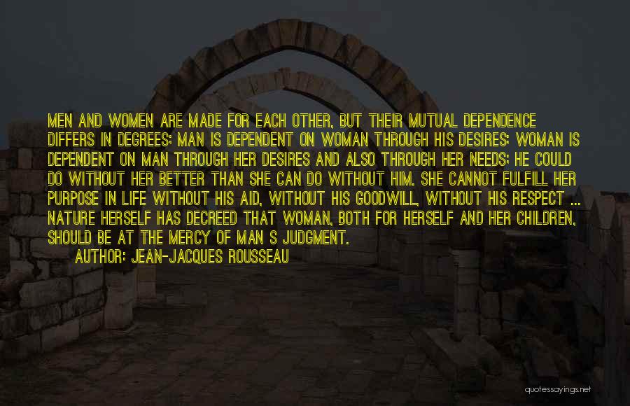 Jean-Jacques Rousseau Quotes: Men And Women Are Made For Each Other, But Their Mutual Dependence Differs In Degrees; Man Is Dependent On Woman