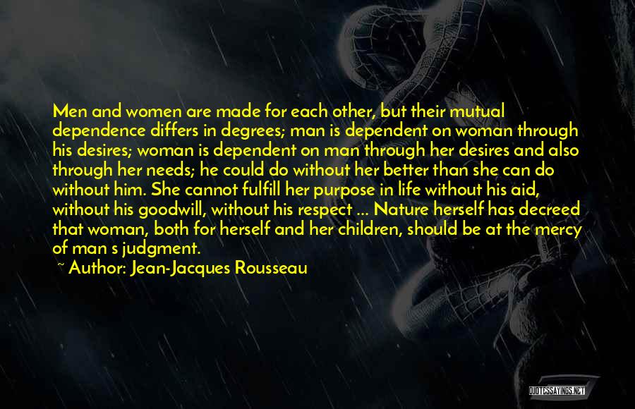 Jean-Jacques Rousseau Quotes: Men And Women Are Made For Each Other, But Their Mutual Dependence Differs In Degrees; Man Is Dependent On Woman