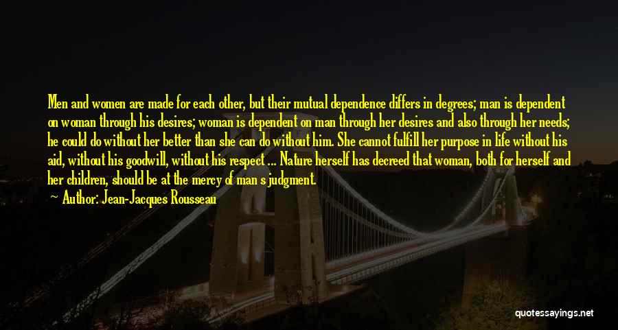 Jean-Jacques Rousseau Quotes: Men And Women Are Made For Each Other, But Their Mutual Dependence Differs In Degrees; Man Is Dependent On Woman