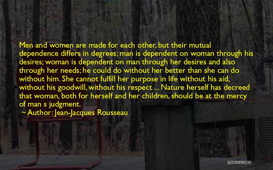 Jean-Jacques Rousseau Quotes: Men And Women Are Made For Each Other, But Their Mutual Dependence Differs In Degrees; Man Is Dependent On Woman