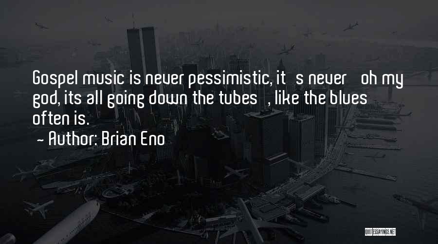 Brian Eno Quotes: Gospel Music Is Never Pessimistic, It's Never 'oh My God, Its All Going Down The Tubes', Like The Blues Often