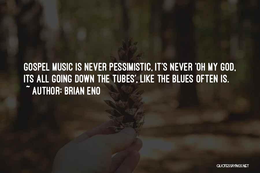 Brian Eno Quotes: Gospel Music Is Never Pessimistic, It's Never 'oh My God, Its All Going Down The Tubes', Like The Blues Often