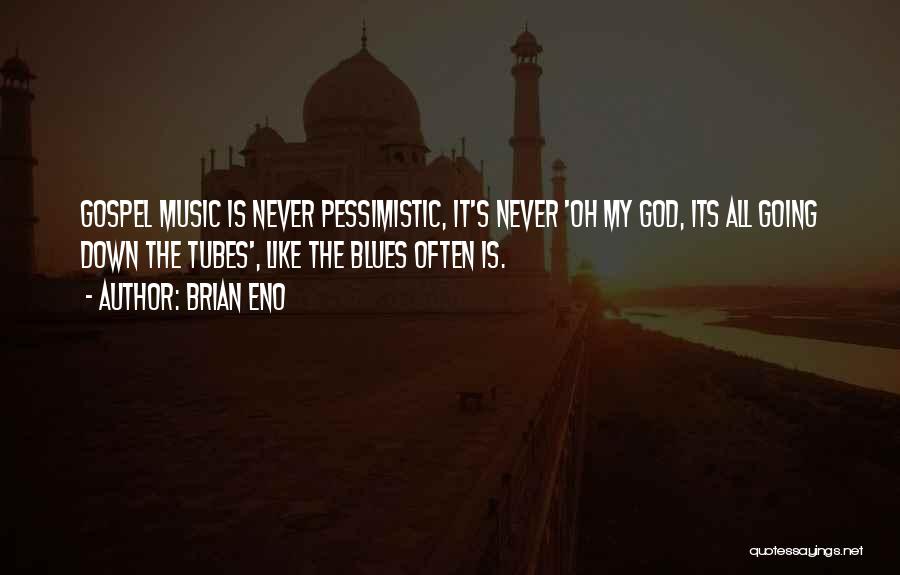 Brian Eno Quotes: Gospel Music Is Never Pessimistic, It's Never 'oh My God, Its All Going Down The Tubes', Like The Blues Often