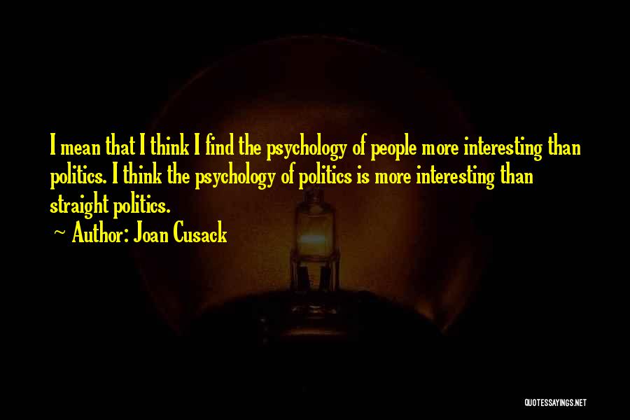 Joan Cusack Quotes: I Mean That I Think I Find The Psychology Of People More Interesting Than Politics. I Think The Psychology Of