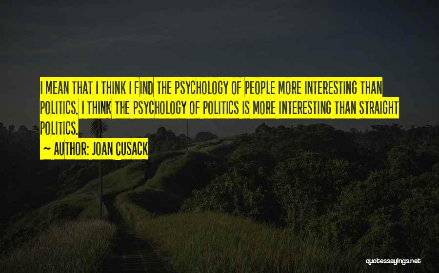 Joan Cusack Quotes: I Mean That I Think I Find The Psychology Of People More Interesting Than Politics. I Think The Psychology Of