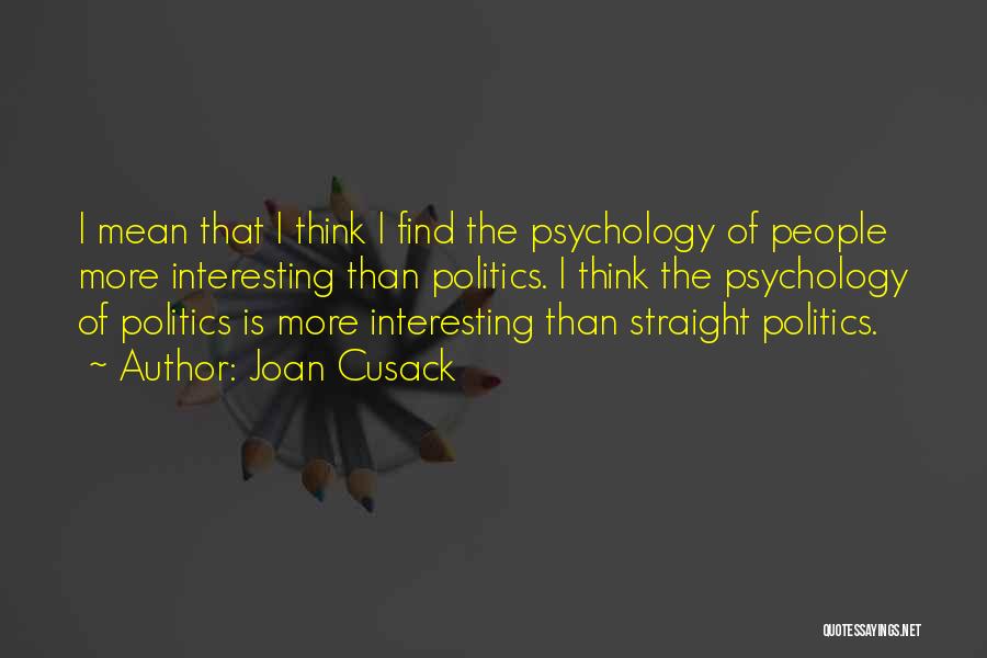 Joan Cusack Quotes: I Mean That I Think I Find The Psychology Of People More Interesting Than Politics. I Think The Psychology Of