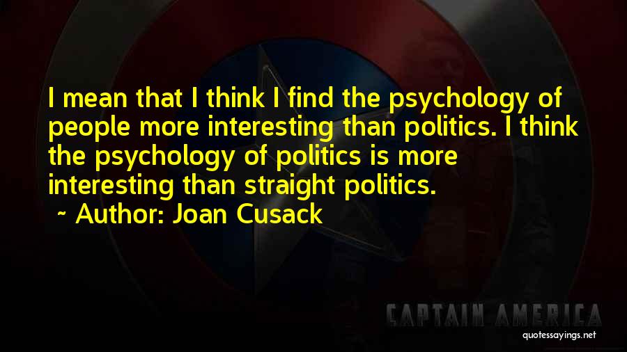 Joan Cusack Quotes: I Mean That I Think I Find The Psychology Of People More Interesting Than Politics. I Think The Psychology Of